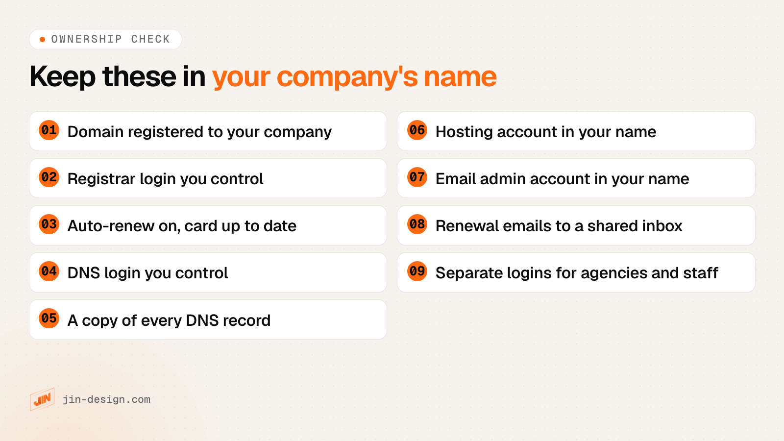 Checklist of what to keep in your own name: domain registered to your company, registrar login you control, auto-renew on with a card that will not expire, DNS login you control, a copy of every DNS record, hosting account in your company's name, email admin account in your name, renewal emails to a shared inbox, and separate logins for agencies and staff
